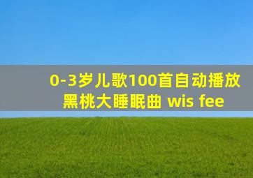 0-3岁儿歌100首自动播放黑桃大睡眠曲 wis fee